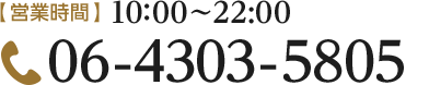 [営業時間]10:00～22:00 [TEL]06-4303-5805]