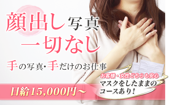 [顔出し写真一切なし]手の写真・手だけのお仕事[お客様・女性どちらも安心]マスクをしたままのコースあり！[日給15,000円～]